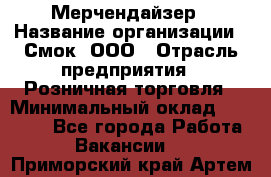 Мерчендайзер › Название организации ­ Смок, ООО › Отрасль предприятия ­ Розничная торговля › Минимальный оклад ­ 20 000 - Все города Работа » Вакансии   . Приморский край,Артем г.